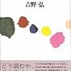 多分、詩の発生は、対象へのほめ言葉。そして、ほめ言葉は、いつも常識的表現をよろこばない。　－吉野弘『現代詩入門』を読む－