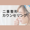 二重整形したい！まずはカウンセリングだけでも大丈夫？当日の持ち物や流れについてご紹介