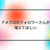 アメブロのフォロワーさんが増えてほしい