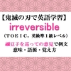 irreversibleの意味【鬼滅の刃の英語】禰豆子を巡っての意見で例文、語源、覚え方（TOEIC,英検準１級）【マンガで英語学習】