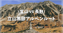 【富山vs長野】立山黒部アルペンルートはどっちから入るのがいい？混雑とメリット・デメリットを実際に行った筆者が徹底比較！