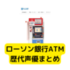 ローソンATMの歴代声優【ローソンATM声優まとめ】