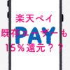 【よさげ】楽天ペイ既存ユーザーも15％還元（？）の激アツキャンペーンが今ここに始まる
