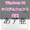 Windows 10のシステムフォント（ファイル名、メニューバーなどのフォント）を変更する方法！