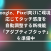 Google、Pixel向けに環境に応じてタッチ感度を自動調整する新機能「アダプティブタッチ」を準備中　山崎光春