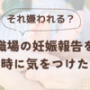 ！？職場の妊娠報告を受けた時に気を付けたいこと！？