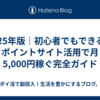 2025年版｜初心者でもできる！ポイントサイト活用で月5,000円稼ぐ完全ガイド