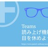 疲れた目に朗報。Teamsの音声読み上げ機能イマーシブリーダーで耳読ができる。目を安めよう。