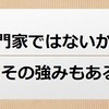 専門家ではないからこその強み