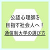 社会人から公認心理師を目指す人向けの通信制大学の選び方