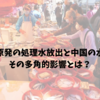 福島第一原発の処理水放出と中国の水産物禁輸—その多角的影響とは？