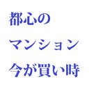 都心のマンション今が買い時