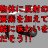 物体に反射の要素を加えて絵に味わいをだそう!!