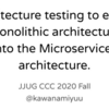 マイクロサービスアーキテクチャをあきらめないための、モノリスで始めるアーキテクチャテスト／JJUG CCC 2020 Fall 登壇レポート