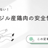 【徹底解説】ブラジル産鶏肉の安全性は？輸入基準から実体験まで