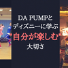 DA PUMPとディズニーに学ぶ"自分が楽しむ"ことの大切さ