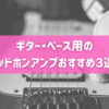 ギター、ベース用のヘッドホンアンプおすすめ３選！