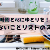【無駄な時間を削減！】やらないことのリスト化でストレスフリーな生活へ！