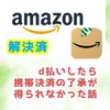 【解決済】Amazonでd払い携帯決済の利用承認が得られずカスタマーセンターに電話した話