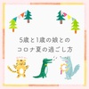 5歳と1歳の娘とのコロナ夏の過ごし方