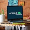 How To Run Android Apps On A Chromebook