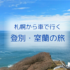 札幌から車で行く登別・室蘭の旅/カレーラーメン、地球岬、登別クマ牧場など