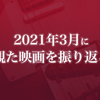 2021年3月に観た映画を振り返る〈感想記事の一覧〉