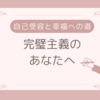 完璧主義のあなたへ｜自己受容と幸福への道