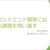 フロントエンド開発における課題を問い直す〜2020年6月版〜