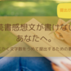 【夏休みの宿題】読書感想文が書けないあなたへ、書き方と文字数をうめて提出する方法 