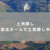 【土地探し】泉北ホームで土地探し中の話