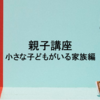 支援者向け親子講座（小さな子どもがいる家族編）開催