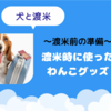 〜犬と渡米〜渡米時に準備したわんこグッズ！