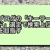 ブログの「キーワード」選定で検索上位を目指す