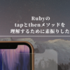 Rubyのtapとthenメソッドを理解するために素振りした