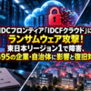 IDCフロンティア「IDCFクラウド」にランサムウェア攻撃！東日本リージョン1で障害、約495の企業・自治体に影響と復旧対応