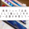 携帯ショップ店員として働いた２年半②～店舗の仲間たち～