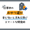 仕事中のおやつ選び。音と匂いと汚れを防ぐスマートな間食術