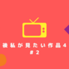 441-今後私が見たい作品4選 #2