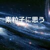 『素粒子』とは？！　夕暮れサラリーマンが語ります。