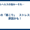 その「肩こり」　ストレスが原因かも！