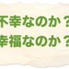 不幸なのか？幸福なのか？