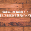 伝達ミスが致命傷！？～伝達ミスを減らす便利グッズ紹介～