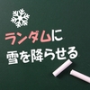 ランダムな場所から雪が降るように設定する【雪避けゲーム-3】