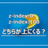 z-index:0とz-index:100はどちらが上にくる？