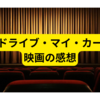 ドライブ・マイ・カー感想【映画の感想まとめ】