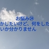 お悩み㉔何かしたいけど、何をしたらいいか分かりません