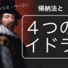 【知識は力なり！】現代科学を爆誕させた男「フランシスベーコン」〜帰納法と４つのイドラを解説〜