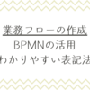 業務フローの作成にBPMNの活用（わかりやすい表記法）