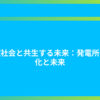 地域社会と共生する未来：発電所の進化と未来